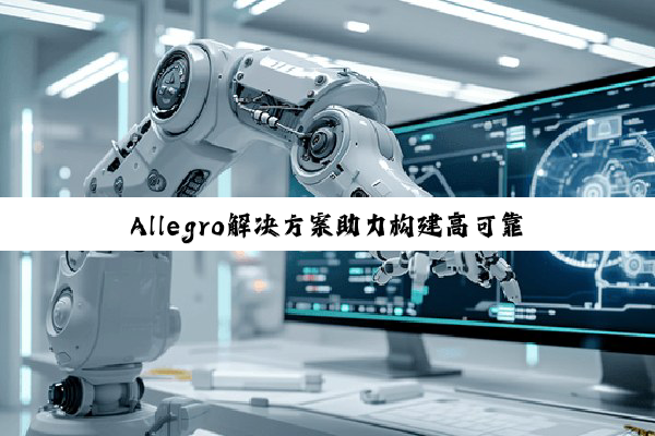 Allegro解决方案助力构建高可靠性机器人系统